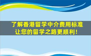 了解香港留学中介费用标准 让您的留学之路更顺利！